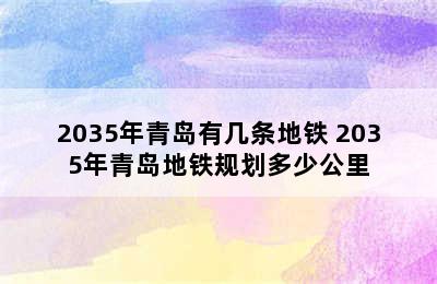 2035年青岛有几条地铁 2035年青岛地铁规划多少公里